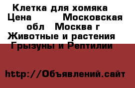 Клетка для хомяка  › Цена ­ 500 - Московская обл., Москва г. Животные и растения » Грызуны и Рептилии   
